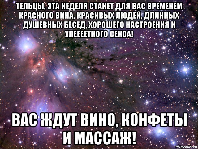 тельцы, эта неделя станет для вас временем красного вина, красивых людей, длинных душевных бесед, хорошего настроения и улеееетного секса! вас ждут вино, конфеты и массаж!, Мем Космос