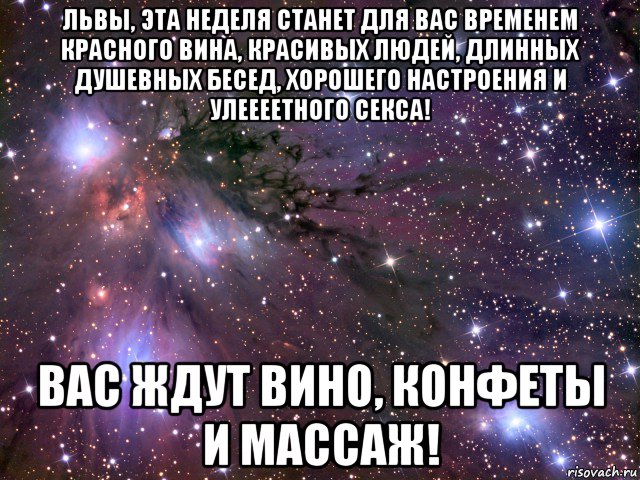 львы, эта неделя станет для вас временем красного вина, красивых людей, длинных душевных бесед, хорошего настроения и улеееетного секса! вас ждут вино, конфеты и массаж!, Мем Космос