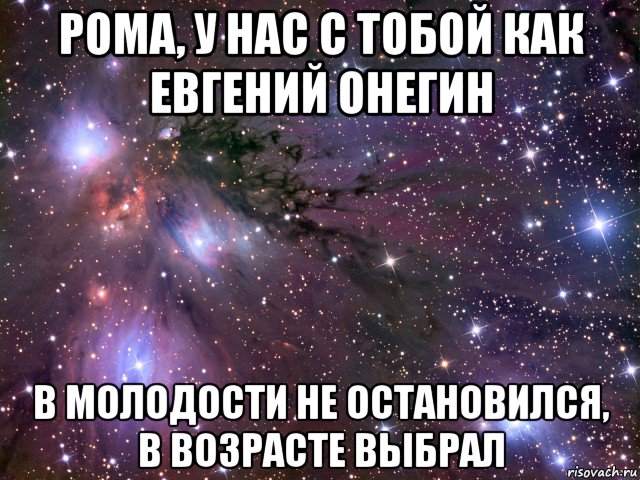 рома, у нас с тобой как евгений онегин в молодости не остановился, в возрасте выбрал, Мем Космос