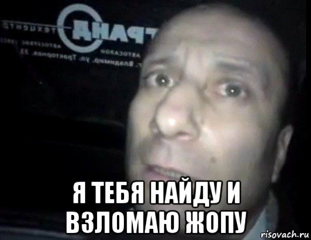  я тебя найду и взломаю жопу