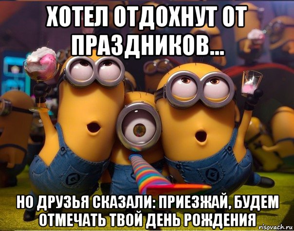 хотел отдохнут от праздников... но друзья сказали: приезжай, будем отмечать твой день рождения, Мем   миньоны