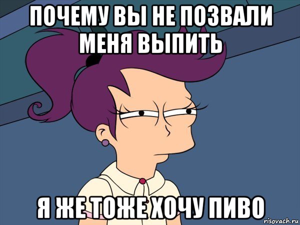 почему вы не позвали меня выпить я же тоже хочу пиво, Мем Мне кажется или (с Лилой)