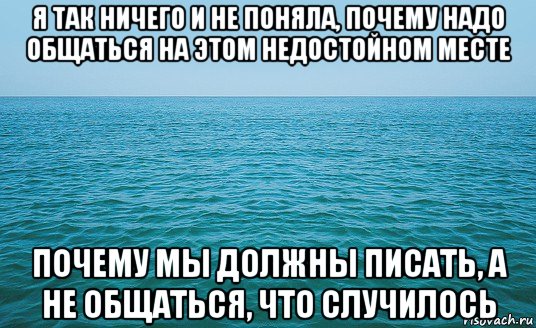 я так ничего и не поняла, почему надо общаться на этом недостойном месте почему мы должны писать, а не общаться, что случилось, Мем Море