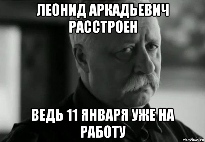 леонид аркадьевич расстроен ведь 11 января уже на работу