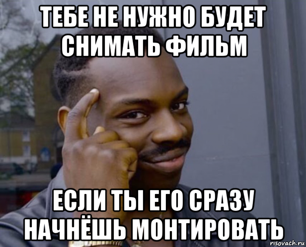 тебе не нужно будет снимать фильм если ты его сразу начнёшь монтировать, Мем Негр с пальцем у виска