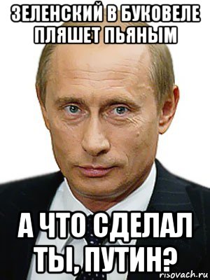 зеленский в буковеле пляшет пьяным а что сделал ты, путин?, Мем Путин