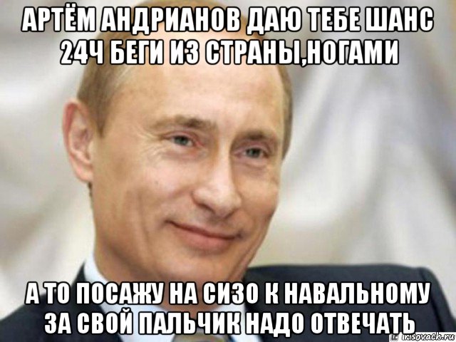 артём андрианов даю тебе шанс 24ч беги из страны,ногами а то посажу на сизо к навальному за свой пальчик надо отвечать, Мем Ухмыляющийся Путин