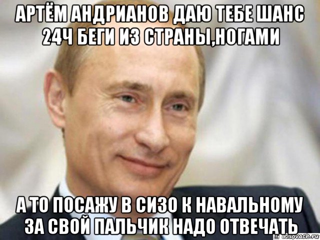 артём андрианов даю тебе шанс 24ч беги из страны,ногами а то посажу в сизо к навальному за свой пальчик надо отвечать, Мем Ухмыляющийся Путин