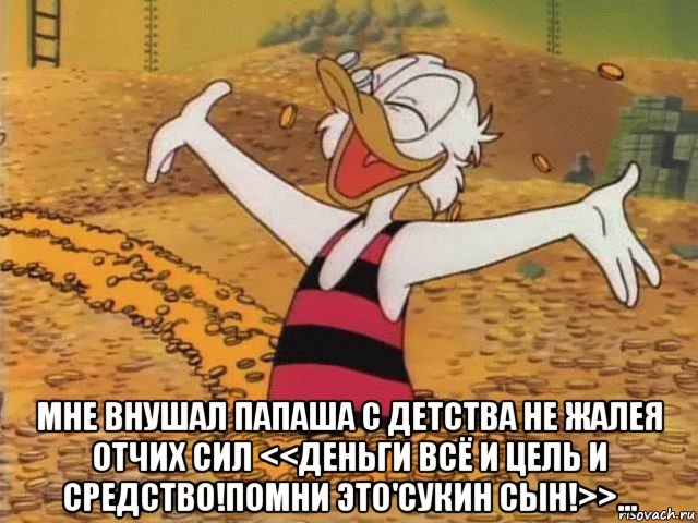  мне внушал папаша с детства не жалея отчих сил <<деньги всё и цель и средство!помни это'сукин сын!>>..., Мем Скрудж Макдак