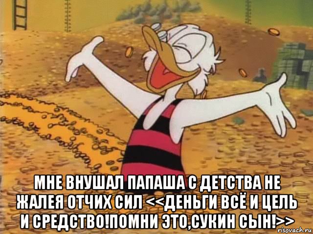  мне внушал папаша с детства не жалея отчих сил <<деньги всё и цель и средство!помни это,сукин сын!>>, Мем Скрудж Макдак