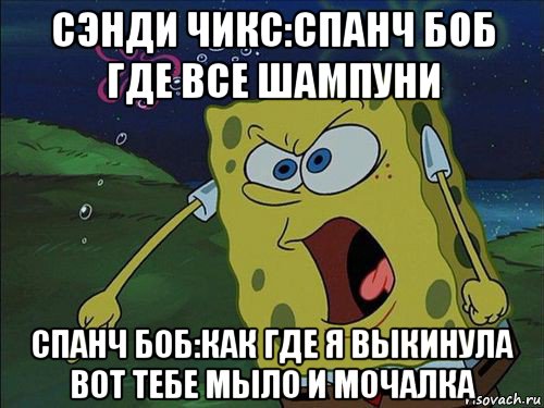 сэнди чикс:спанч боб где все шампуни спанч боб:как где я выкинула вот тебе мыло и мочалка