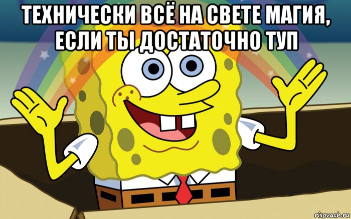 технически всё на свете магия, если ты достаточно туп , Мем Спанч Боб радуга