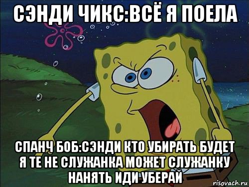 сэнди чикс:всё я поела спанч боб:сэнди кто убирать будет я те не служанка может служанку нанять иди уберай