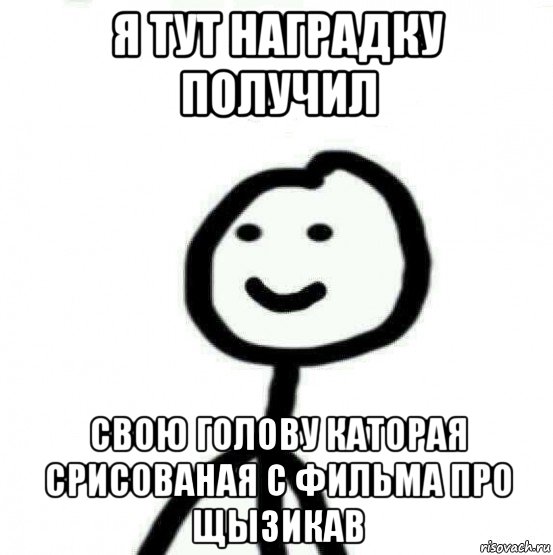 я тут наградку получил свою голову каторая срисованая с фильма про щызикав, Мем Теребонька (Диб Хлебушек)