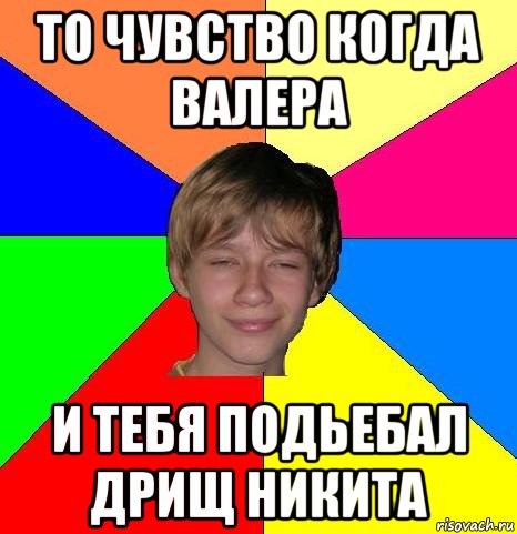 то чувство когда валера и тебя подьебал дрищ никита, Мем Укуренный школьник