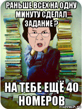 раньше всех на одну минуту сделал задание ? на тебе ещё 40 номеров, Мем Вчитель