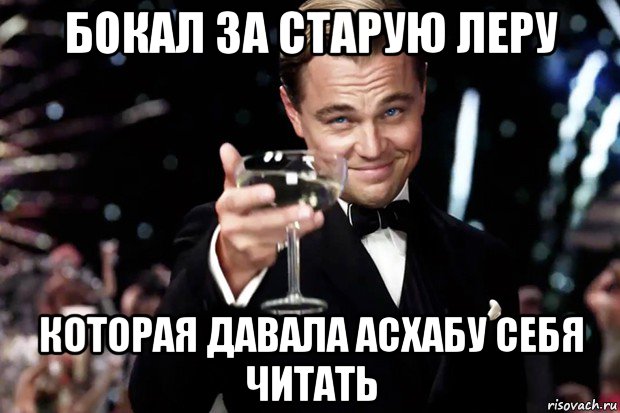 бокал за старую леру которая давала асхабу себя читать, Мем Великий Гэтсби (бокал за тех)