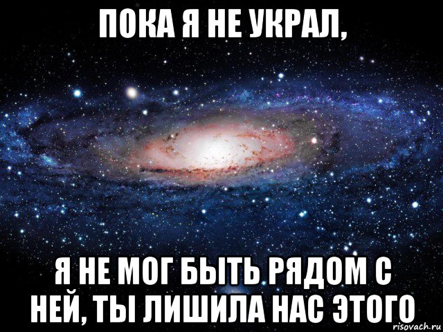 пока я не украл, я не мог быть рядом с ней, ты лишила нас этого, Мем Вселенная