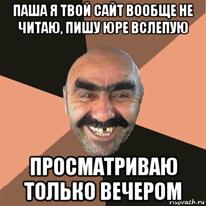 паша я твой сайт вообще не читаю, пишу юре вслепую просматриваю только вечером, Мем Я твой дом труба шатал