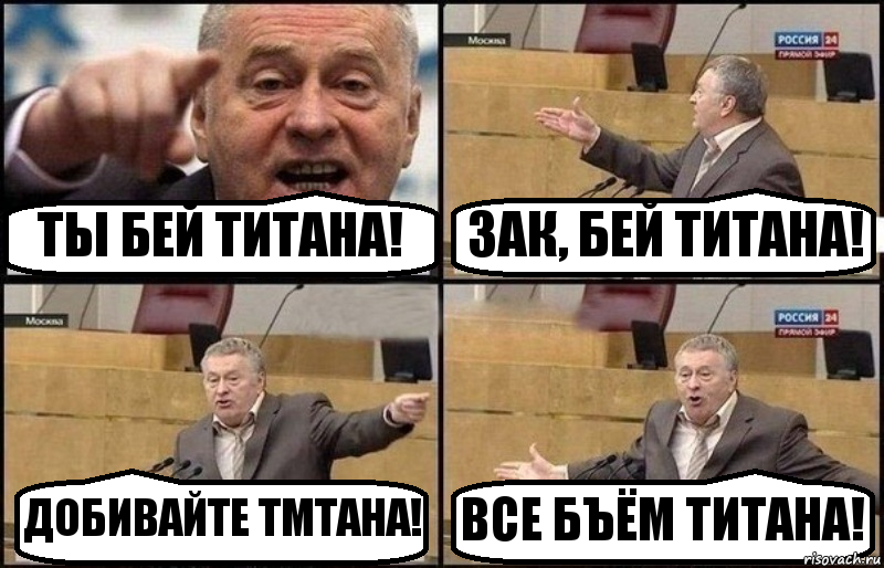 ТЫ БЕЙ ТИТАНА! ЗАК, БЕЙ ТИТАНА! ДОБИВАЙТЕ ТМТАНА! ВСЕ БЪЁМ ТИТАНА!