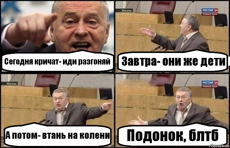 Сегодня кричат- иди разгоняй Завтра- они же дети А потом- втань на колени Подонок, блтб