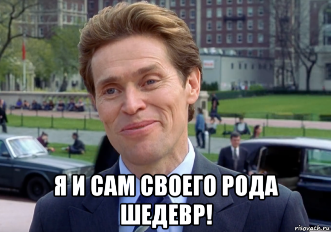  я и сам своего рода шедевр!