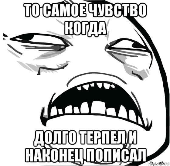 то самое чувство когда долго терпел и наконец пописал, Мем Аааааааааааааааааааааааааааааааааааааааааааааааааааааааааааааааа