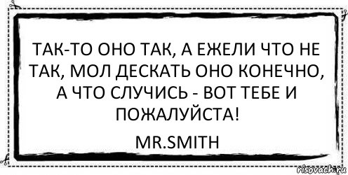 Так то. Оно конечно ежели. Так-то оно так ежели. Так-то оно так ежели конечно а если случись чего. Так-то оно так ежели да конечно а случись чего вот тебе и пожалуйста.