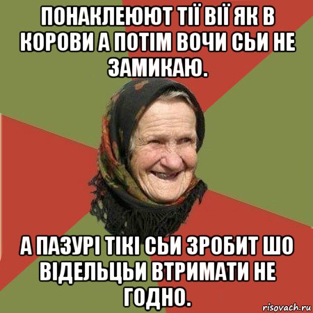 понаклеюют тії вії як в корови а потім вочи сьи не замикаю. а пазурі тікі сьи зробит шо відельцьи втримати не годно.