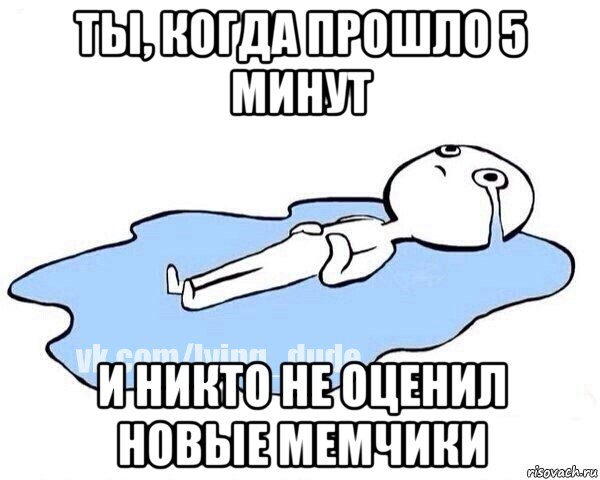 ты, когда прошло 5 минут и никто не оценил новые мемчики, Мем Этот момент когда