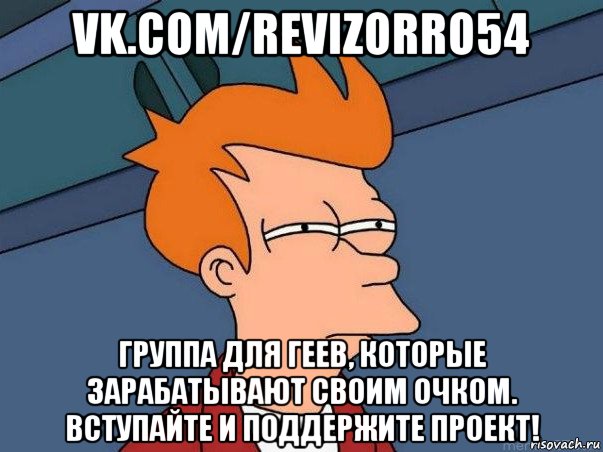 vk.com/revizorro54 группа для геев, которые зарабатывают своим очком. вступайте и поддержите проект!, Мем  Фрай (мне кажется или)