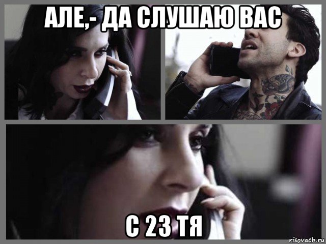 але,- да слушаю вас с 23 тя