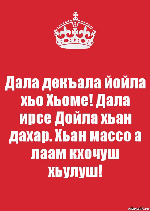 Дала декъала йойла хьо Хьоме! Дала ирсе Дойла хьан дахар. Хьан массо а лаам кхочуш хьулуш!