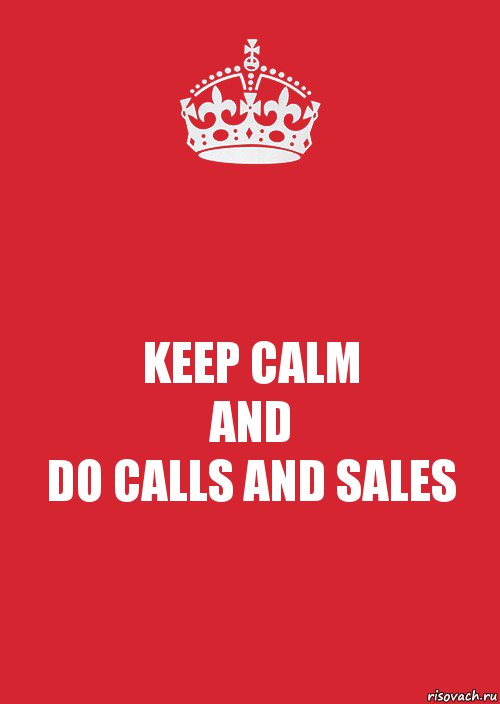 KEEP CALM
AND
DO CALLS AND SALES