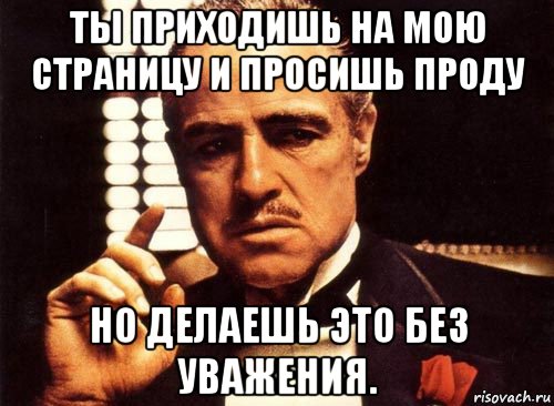 ты приходишь на мою страницу и просишь проду но делаешь это без уважения., Мем крестный отец