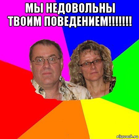 мы недовольны твоим поведением!!!!!!! , Мем  Типичные родители