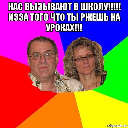 нас вызывают в школу!!!!! изза того что ты ржешь на уроках!!! , Мем  Типичные родители