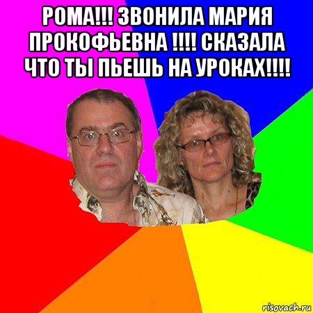 рома!!! звонила мария прокофьевна !!!! сказала что ты пьешь на уроках!!!! , Мем  Типичные родители