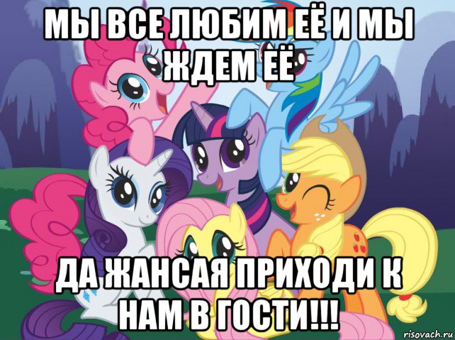 мы все любим её и мы ждем её да жансая приходи к нам в гости!!!, Мем My little pony