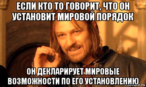 если кто то говорит, что он установит мировой порядок он декларирует мировые возможности по его установлению, Мем Нельзя просто так взять и (Боромир мем)