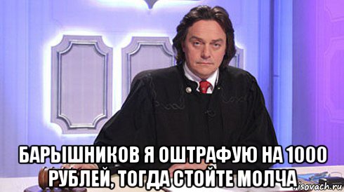  барышников я оштрафую на 1000 рублей, тогда стойте молча, Мем Николай Бурделов