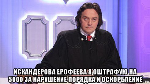  искандерова ерофеева я оштрафую на 5000 за нарушение порядка и оскорбление, Мем Николай Бурделов