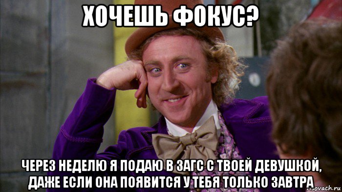 хочешь фокус? через неделю я подаю в загс с твоей девушкой, даже если она появится у тебя только завтра, Мем Ну давай расскажи (Вилли Вонка)