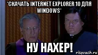 *скачать internet explorer 10 для windows* ну нахер!, Мем НУ НАХЕР