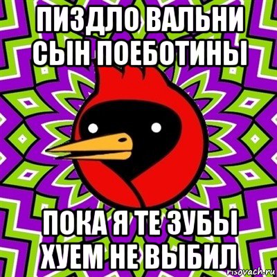 пиздло вальни сын поеботины пока я те зубы хуем не выбил