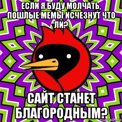 если я буду молчать, пошлые мемы исчезнут что ли? сайт станет благородным?, Мем Омская птица