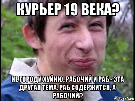 курьер 19 века? не городи хуйню, рабочий и раб - эта другая тема. раб содержится, а рабочий?, Мем  Пиздун