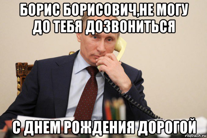 Не могу дозвониться. С днем рождения Борис Боря. С днём рождения Борис Борисович. С юбилеем Борис Борисович. Сергей Борисович с днем рождения.