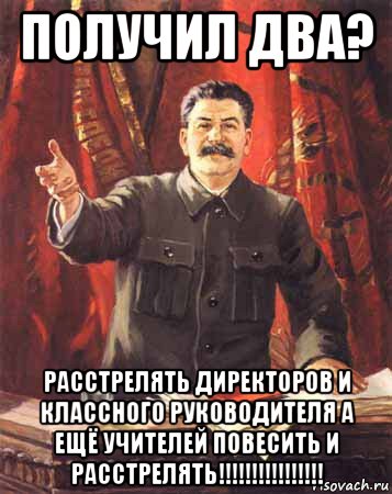 получил два? расстрелять директоров и классного руководителя а ещё учителей повесить и расстрелять!!!!!!!!!!!!!!!!