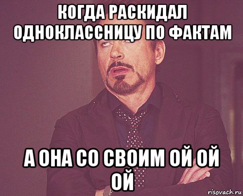 когда раскидал одноклассницу по фактам а она со своим ой ой ой